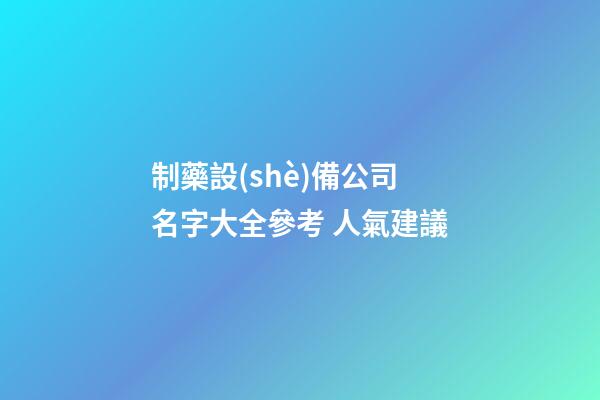制藥設(shè)備公司名字大全參考 人氣建議-第1張-公司起名-玄機派